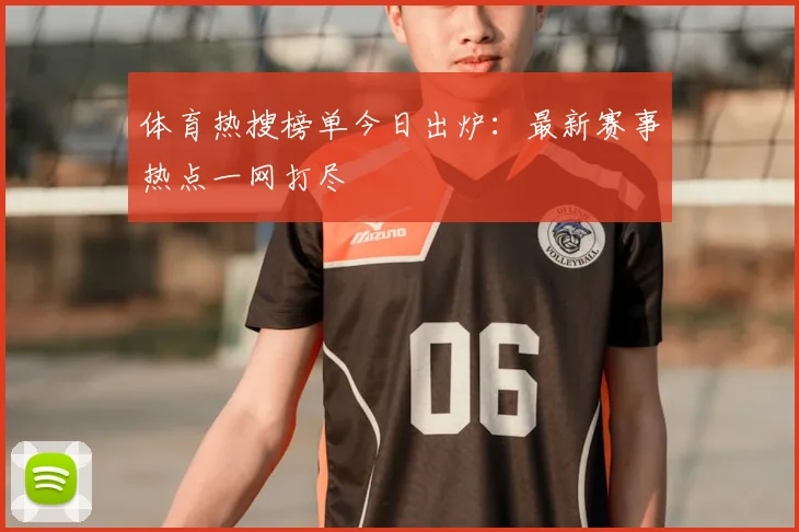 体育热搜榜单今日出炉：最新赛事热点一网打尽