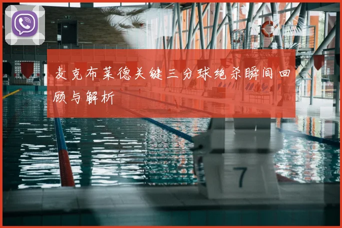 麦克布莱德关键三分球绝杀瞬间回顾与解析