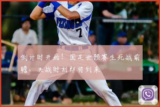 倒计时开始！国足世预赛生死战前瞻，决战时刻即将到来