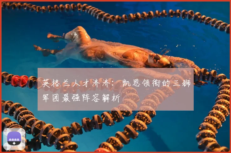 英格兰人才济济：凯恩领衔的三狮军团最强阵容解析
